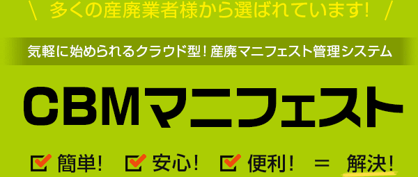 多くの産廃業者様から選ばれています！気軽に始められるクラウド型！産廃マニフェスト管理システム CBMマニフェスト 簡単！＋安心！＋便利！＝解決！