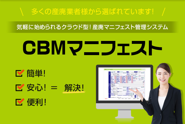 多くの産廃業者様から選ばれています！気軽に始められるクラウド型！産廃マニフェスト管理システム CBMマニフェスト 簡単！＋安心！＋便利！＝解決！